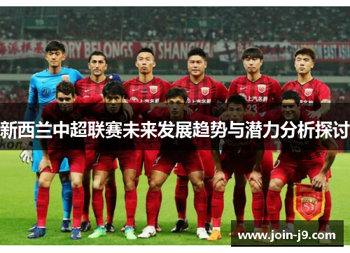 新西兰中超联赛未来发展趋势与潜力分析探讨