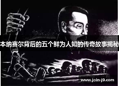 本纳赛尔背后的五个鲜为人知的传奇故事揭秘