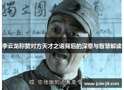李云龙称赞对方天才之语背后的深意与智慧解读
