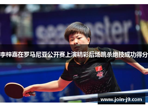 李梓嘉在罗马尼亚公开赛上演精彩后场跳杀绝技成功得分