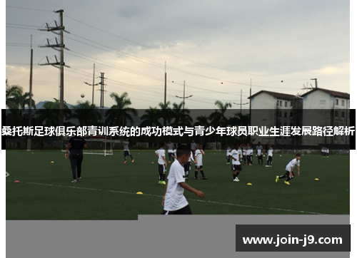 桑托斯足球俱乐部青训系统的成功模式与青少年球员职业生涯发展路径解析