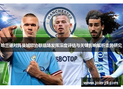 哈兰德对阵曼城欧协联临场发挥深度评估与关键影响解析走势研究