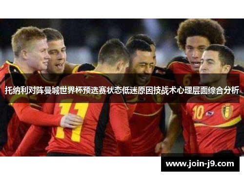 托纳利对阵曼城世界杯预选赛状态低迷原因技战术心理层面综合分析 托纳利对阵曼城世界杯预选赛状态低迷原因技战术心理层面综合分析