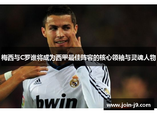 梅西与C罗谁将成为西甲最佳阵容的核心领袖与灵魂人物