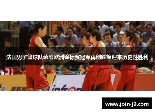 法国男子篮球队荣膺欧洲锦标赛冠军再创辉煌迎来历史性胜利 法国男子篮球队荣膺欧洲锦标赛冠军再创辉煌迎来历史性胜利