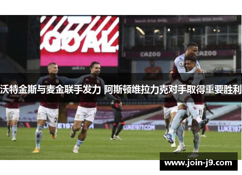 沃特金斯与麦金联手发力 阿斯顿维拉力克对手取得重要胜利