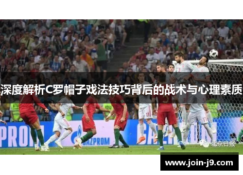 深度解析C罗帽子戏法技巧背后的战术与心理素质