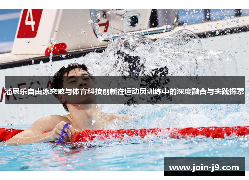 潘展乐自由泳突破与体育科技创新在运动员训练中的深度融合与实践探索 潘展乐自由泳突破与体育科技创新在运动员训练中的深度融合与实践探索