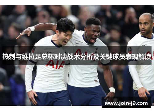 热刺与维拉足总杯对决战术分析及关键球员表现解读 热刺与维拉足总杯对决战术分析及关键球员表现解读