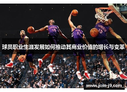 球员职业生涯发展如何推动其商业价值的增长与变革 球员职业生涯发展如何推动其商业价值的增长与变革