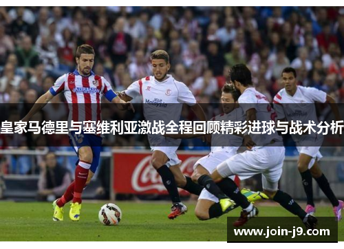皇家马德里与塞维利亚激战全程回顾精彩进球与战术分析 皇家马德里与塞维利亚激战全程回顾精彩进球与战术分析