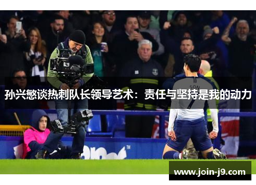孙兴慜谈热刺队长领导艺术:责任与坚持是我的动力 孙兴慜谈热刺队长领导艺术:责任与坚持是我的动力