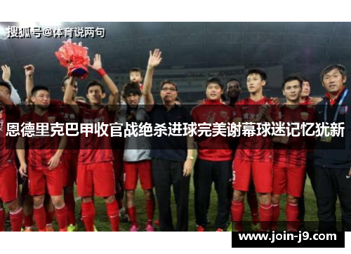 恩德里克巴甲收官战绝杀进球完美谢幕球迷记忆犹新 恩德里克巴甲收官战绝杀进球完美谢幕球迷记忆犹新