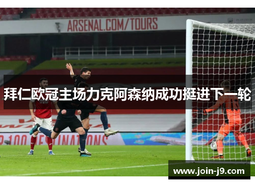 拜仁欧冠主场力克阿森纳成功挺进下一轮