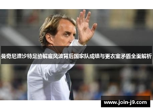 曼奇尼遭沙特足协解雇风波背后国家队成绩与更衣室矛盾全面解析