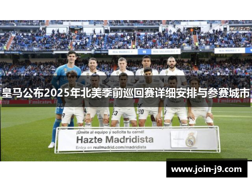 皇马公布2025年北美季前巡回赛详细安排与参赛城市