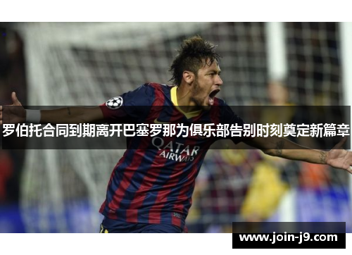 罗伯托合同到期离开巴塞罗那为俱乐部告别时刻奠定新篇章