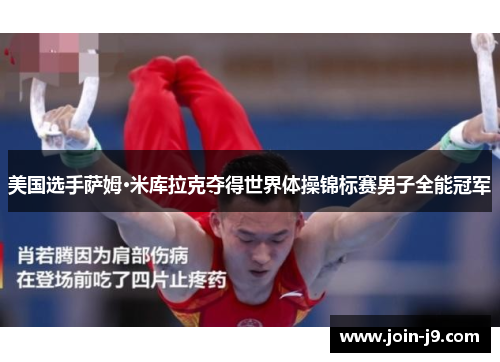 美国选手萨姆·米库拉克夺得世界体操锦标赛男子全能冠军