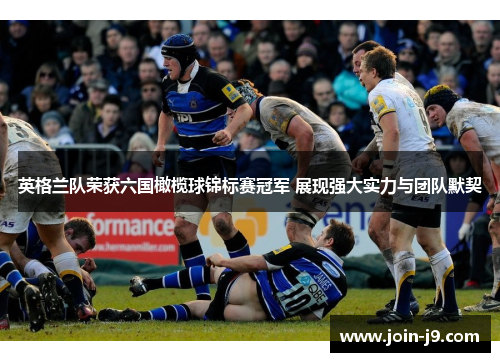 英格兰队荣获六国橄榄球锦标赛冠军 展现强大实力与团队默契