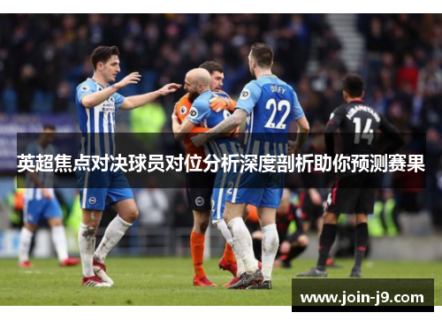 英超焦点对决球员对位分析深度剖析助你预测赛果