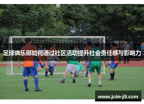足球俱乐部如何通过社区活动提升社会责任感与影响力