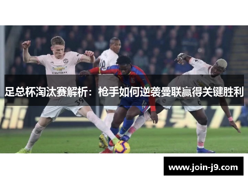 足总杯淘汰赛解析：枪手如何逆袭曼联赢得关键胜利