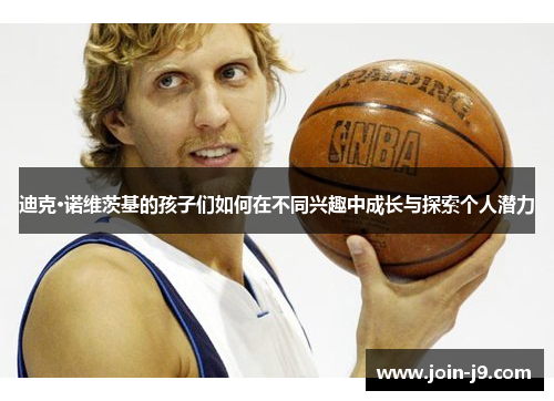 迪克·诺维茨基的孩子们如何在不同兴趣中成长与探索个人潜力