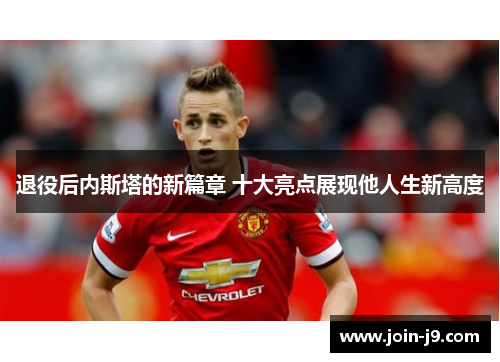退役后内斯塔的新篇章 十大亮点展现他人生新高度