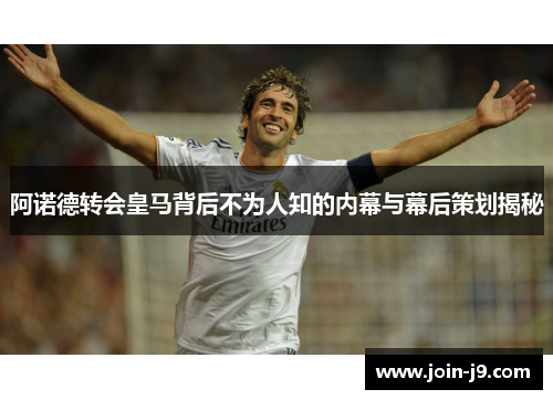 阿诺德转会皇马背后不为人知的内幕与幕后策划揭秘 阿诺德转会皇马背后不为人知的内幕与幕后策划揭秘