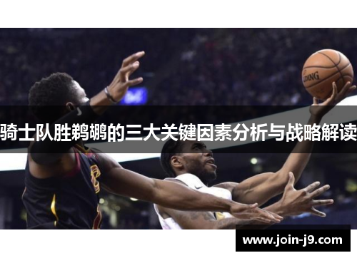 骑士队胜鹈鹕的三大关键因素分析与战略解读