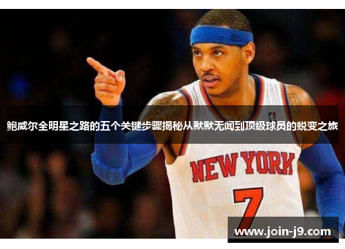鲍威尔全明星之路的五个关键步骤揭秘从默默无闻到顶级球员的蜕变之旅
