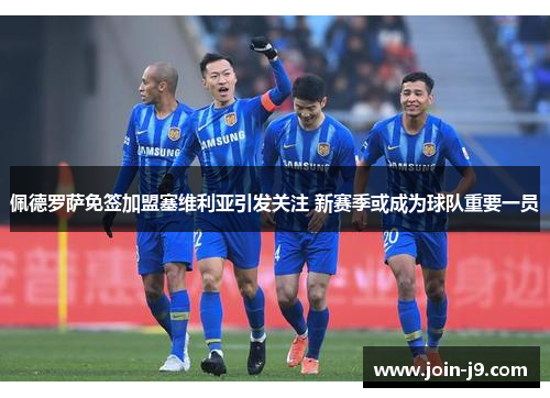 佩德罗萨免签加盟塞维利亚引发关注 新赛季或成为球队重要一员 佩德罗萨免签加盟塞维利亚引发关注 新赛季或成为球队重要一员