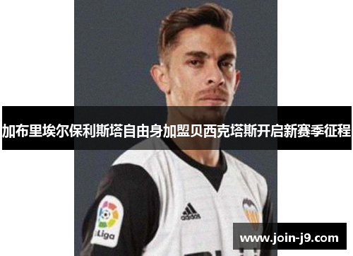 加布里埃尔保利斯塔自由身加盟贝西克塔斯开启新赛季征程