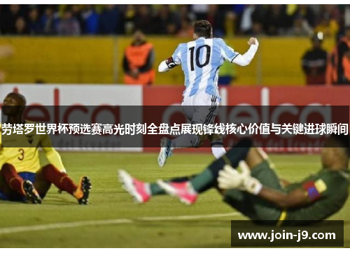 劳塔罗世界杯预选赛高光时刻全盘点展现锋线核心价值与关键进球瞬间